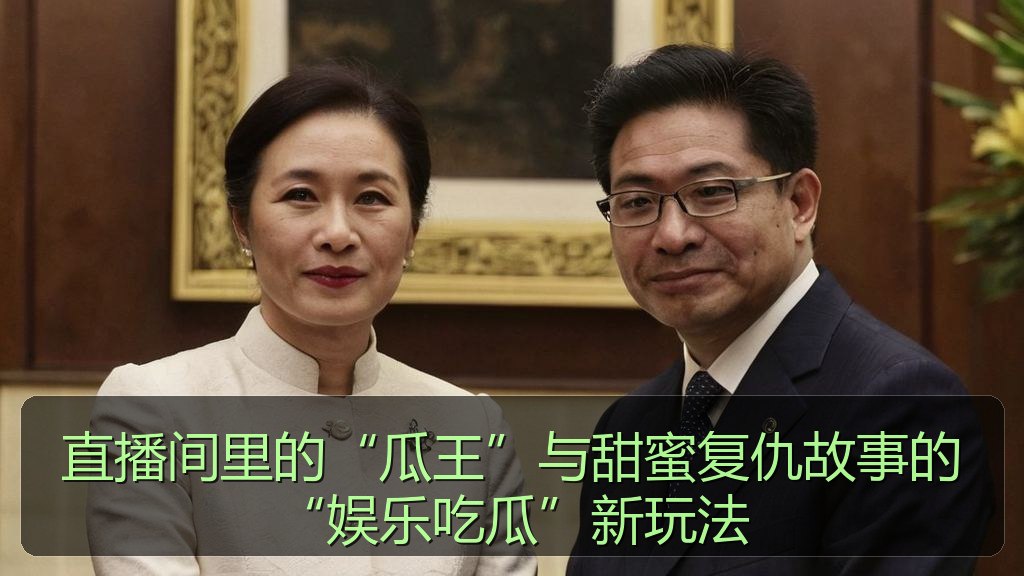 直播间里的“瓜王”与甜蜜复仇故事的“娱乐吃瓜”新玩法