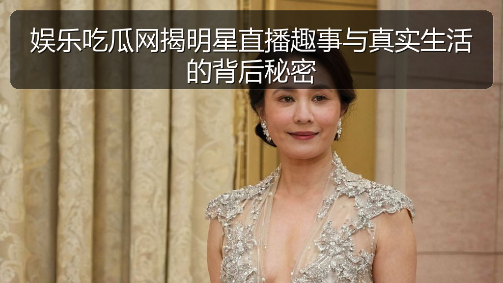 娱乐吃瓜网揭明星直播趣事与真实生活的背后秘密